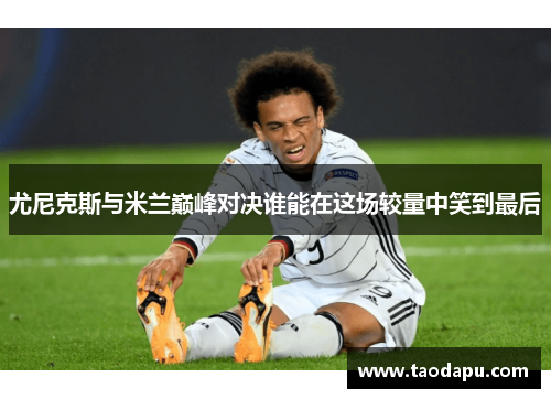 尤尼克斯与米兰巅峰对决谁能在这场较量中笑到最后