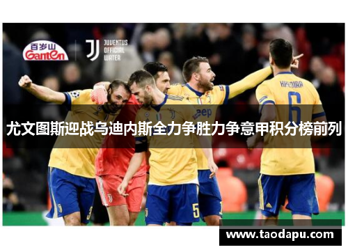 尤文图斯迎战乌迪内斯全力争胜力争意甲积分榜前列