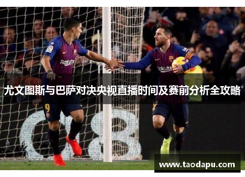 尤文图斯与巴萨对决央视直播时间及赛前分析全攻略