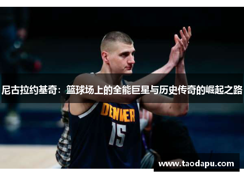 尼古拉约基奇：篮球场上的全能巨星与历史传奇的崛起之路