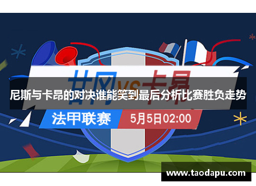 尼斯与卡昂的对决谁能笑到最后分析比赛胜负走势