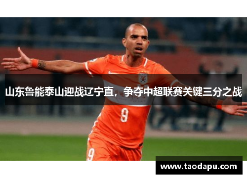 山东鲁能泰山迎战辽宁直，争夺中超联赛关键三分之战