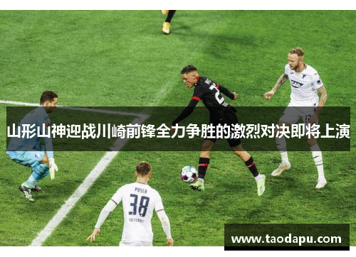 山形山神迎战川崎前锋全力争胜的激烈对决即将上演