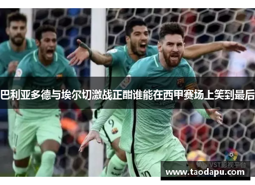 巴利亚多德与埃尔切激战正酣谁能在西甲赛场上笑到最后