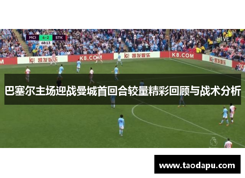 巴塞尔主场迎战曼城首回合较量精彩回顾与战术分析