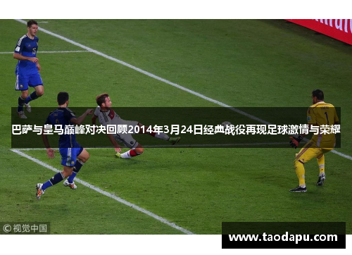 巴萨与皇马巅峰对决回顾2014年3月24日经典战役再现足球激情与荣耀