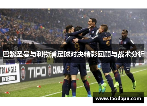巴黎圣曼与利物浦足球对决精彩回顾与战术分析