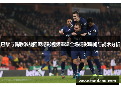 巴黎与曼联激战回顾精彩视频重温全场精彩瞬间与战术分析