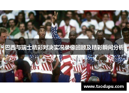 巴西与瑞士精彩对决实况录像回顾及精彩瞬间分析