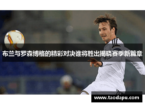 布兰与罗森博格的精彩对决谁将胜出揭晓赛季新篇章