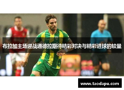 布拉加主场迎战通德拉期待精彩对决与精彩进球的较量