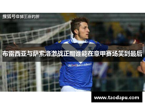 布雷西亚与萨索洛激战正酣谁能在意甲赛场笑到最后