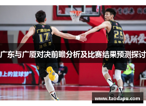 广东与广厦对决前瞻分析及比赛结果预测探讨