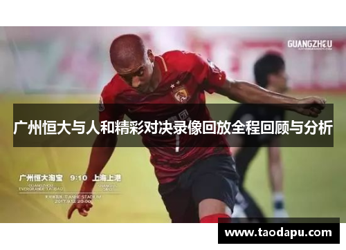 广州恒大与人和精彩对决录像回放全程回顾与分析