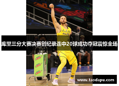 库里三分大赛决赛创纪录连中20球成功夺冠震惊全场