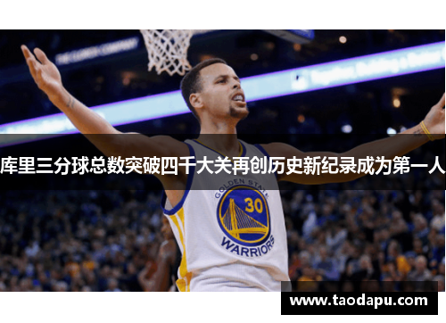 库里三分球总数突破四千大关再创历史新纪录成为第一人