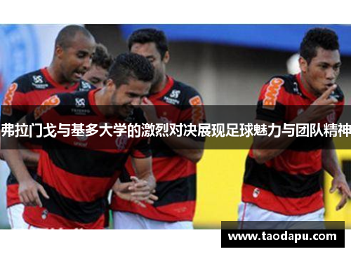 弗拉门戈与基多大学的激烈对决展现足球魅力与团队精神