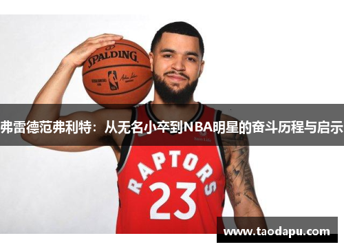 弗雷德范弗利特：从无名小卒到NBA明星的奋斗历程与启示