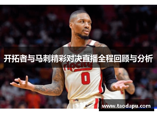 开拓者与马刺精彩对决直播全程回顾与分析