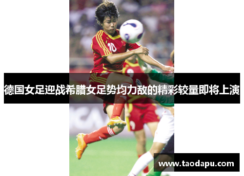 德国女足迎战希腊女足势均力敌的精彩较量即将上演