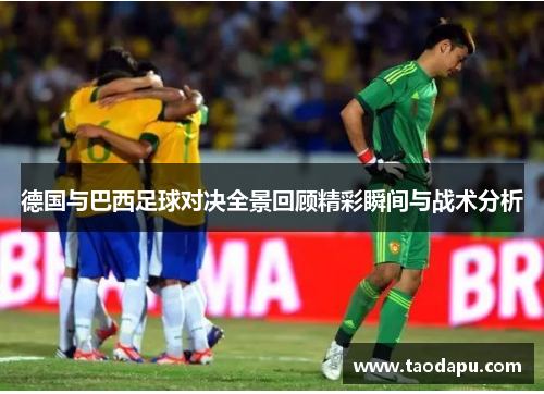 德国与巴西足球对决全景回顾精彩瞬间与战术分析