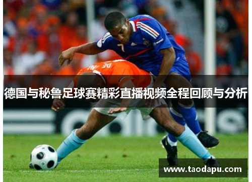 德国与秘鲁足球赛精彩直播视频全程回顾与分析