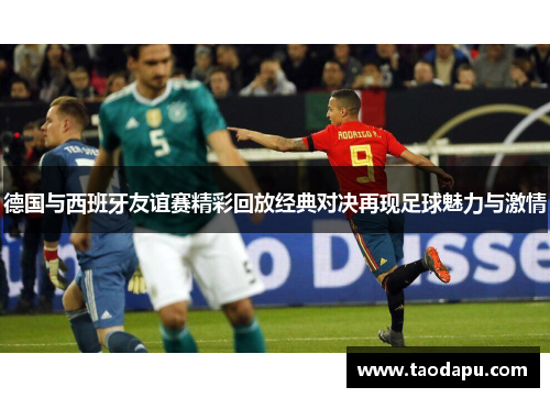德国与西班牙友谊赛精彩回放经典对决再现足球魅力与激情