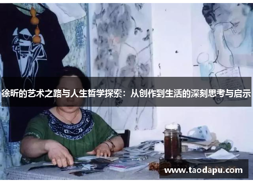 徐昕的艺术之路与人生哲学探索：从创作到生活的深刻思考与启示