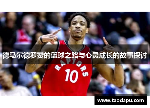 德马尔德罗赞的篮球之路与心灵成长的故事探讨