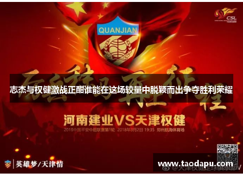 志杰与权健激战正酣谁能在这场较量中脱颖而出争夺胜利荣耀