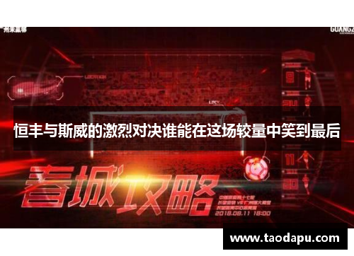 恒丰与斯威的激烈对决谁能在这场较量中笑到最后