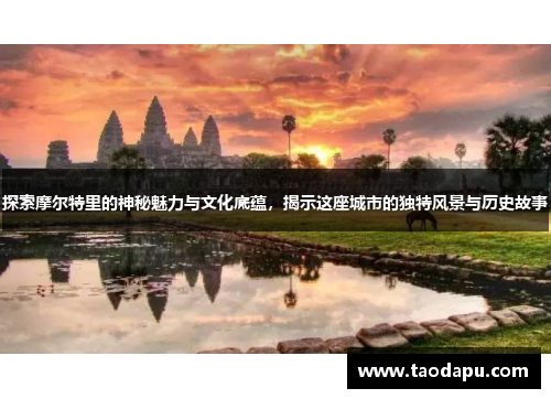 探索摩尔特里的神秘魅力与文化底蕴，揭示这座城市的独特风景与历史故事