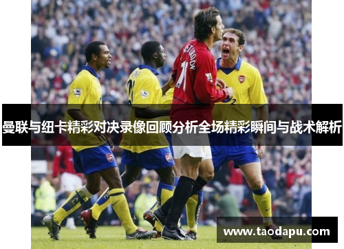 曼联与纽卡精彩对决录像回顾分析全场精彩瞬间与战术解析