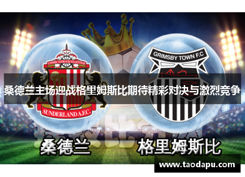 桑德兰主场迎战格里姆斯比期待精彩对决与激烈竞争