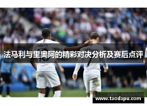 法马利与里奥阿的精彩对决分析及赛后点评